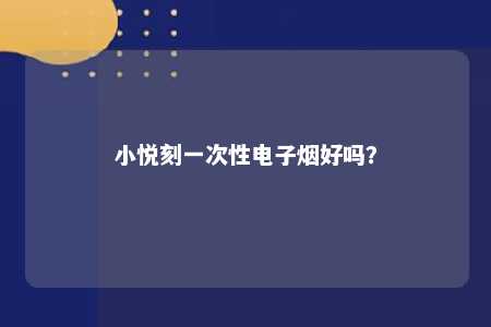 小悦刻一次性电子烟好吗
？ 